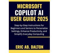 MICROSOFT COPILOT AI USER GUIDE 2025: Step-by-Step Instructions for Beginners and Seniors to Personalize Settings, Enhance Productivity, and Simplify Everyday Computing