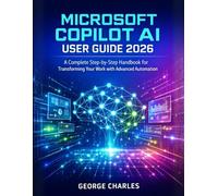 MICROSOFT COPILOT AI USER GUIDE 2026: A Complete Step-by-Step Handbook for Transforming Your Work with Advanced Automation