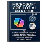 Microsoft Copilot AI User Guide 2026: Master Microsoft's AI Assistant Across Windows and Every Others Device - From First Setup to Advanced Workflows