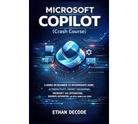 MICROSOFT COPILOT (Crash Course): A HANDS-ON BEGINNER-TO-INTERMEDIATE GUIDE, AI PRODUCTIVITY, PROMPT ENGINEERING, MICROSOFT 365 INTEGRATION, BUSINESS ... MICROSOFT CLASS: from start to finish)