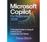 Microsoft Copilot For Beginners 2026: A Practical Guide to Using Al in Word, Excel, Powerpoint, and Teams