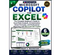 Microsoft Copilot for Excel: The Complete Beginner's Guide to Excel Data Analysis, AI Automation, Smart Formulas, and Professional Reporting with Microsoft 365 Copilot
