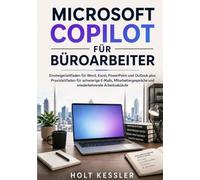 MICROSOFT COPILOT FÜR BÜROARBEITER: Einsteigerleitfaden für Word, Excel, PowerPoint und Outlook plus Praxisleitfaden für schwierige E-Mails, Mitarbeitergespräche und wiederkehrende Arbeitsabläufe