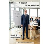 Microsoft Copilot für Entscheider: Strategie, Governance und DSGVO-Compliance für CISOs, IT-Leiter und Datenschutzbeauftragte (Microsoft AI in der Praxis)