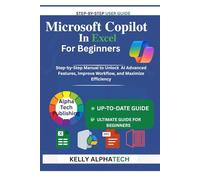 MICROSOFT COPILOT IN EXCEL FOR BEGINNERS: Step-by-Step Manual to Unlock AI Advanced Features, Improve Workflow, and Maximize Efficiency