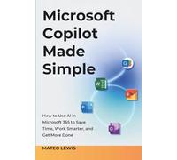 Microsoft Copilot Made Simple: How to Use AI in Microsoft 365 to Save Time, Work Smarter, and Get More Done