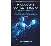 MICROSOFT COPILOT STUDIO FOR BEGINNERS: Step-by-Step Instructions to Create AI Copilots, Automate Workflows, and Boost Productivity in 2026.