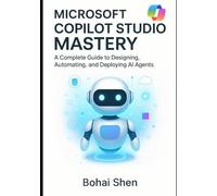Microsoft Copilot Studio Mastery: A Complete Guide to Designing, Automating, and Deploying AI Agents