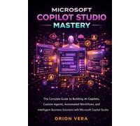MICROSOFT COPILOT STUDIO MASTERY: THE COMPLETE GUIDE TO BUILDING AI COPILOTS, CUSTOM AGENTS, AUTOMATED WORKFLOWS, AND INTELLIGENT BUSINESS SOLUTIONS ... STUDIO (Microsoft Complete Guide Series)