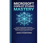 MICROSOFT COPILOT STUDIO MASTERY: The Step-by-Step Guide to Building Intelligent AI Assistants, Automating Business Workflows, and Scaling Productivity Without Advanced Coding Skills in 2026.