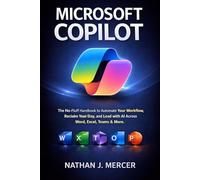MICROSOFT COPILOT: The No-Fluff Handbook to Automate Your Workflow, Reclaim Your Day, and Lead with AI Across Word, Excel, Teams & More