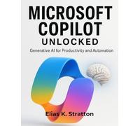 Microsoft Copilot Unlocked: Generative AI for Productivity and Automation (Tech Essential Hacks and Tips for Beginners)