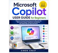Microsoft Copilot User Guide for Beginners: Master AI-Powered Productivity Across Microsoft 365, Word, Excel, Outlook, PowerPoint, and Windows with Simple Step-by-Step Instructions