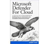 Microsoft Defender For Cloud: A Technical User's Guide Handbook for Building Secure, Automated, and Compliant Cloud Environments: 2 (Microsoft Handbook Collection)