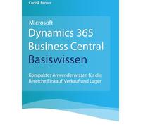 Microsoft Dynamics 365 Business Central Basiswissen: Kompaktes Anwenderwissen für die Bereiche Einkauf, Verkauf und Lager
