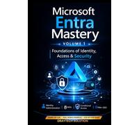 Microsoft Entra Mastery Volume 1: Foundations of Identity & Security: The Complete Guide to Entra ID, Identity Security, Zero Trust, Conditional ... Deployments (Microsoft Entra Mastery Series)