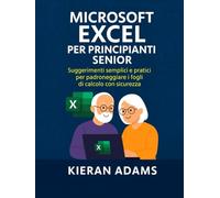 Microsoft Excel per principianti senior: Suggerimenti semplici e pratici per padroneggiare i fogli di calcolo con sicurezza