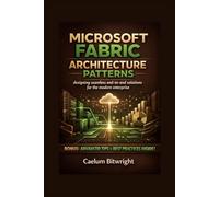 Microsoft Fabric Architecture Patterns: Designing Seamless End-to-End Solutions for the Modern Enterprise (The Caelum Protocol)