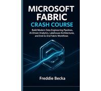 MICROSOFT FABRIC CRASH COURSE: BUILD MODERN DATA ENGINEERING PIPELINES, AI-DRIVEN ANALYTICS, LAKEHOUSE ARCHITECTURES, AND END-TO-END FABRIC WORKFLOWS