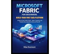 MICROSOFT FABRIC FOR BEGINNERS: BUILD YOUR FIRST DATA PLATFORM: A Step-by-Step Project Guide - Ingest, Transform, and Visualize Data using Data Factory and Power BI