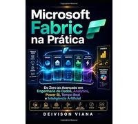 Microsoft Fabric na Prática: Do Zero ao Avançado em Engenharia de Dados, Analytics, Power BI, Tempo Real e Inteligência Artificial