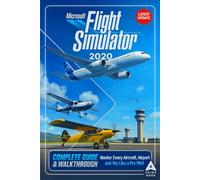 Microsoft Flight Simulator 2020 The Complete Guide & Walkthrough: Master Every Aircraft, Airport, and Sky Like a Pro Pilot (Fully Updated)