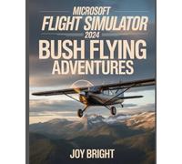 Microsoft Flight Simulator 2024 Bush Flying Adventures: Off-Runway Navigation, Mountain Flying, Emergency Procedures, and Survival Skills for Extreme Pilots