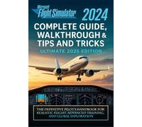 Microsoft Flight Simulator 2024 Complete Guide, Walkthrough & Tips and Tricks (Ultimate 2025 Edition): The Definitive Pilot’s Handbook for Realistic Flight, Advanced Training, and Global Exploration