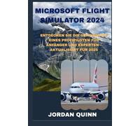 MICROSOFT FLIGHT SIMULATOR 2024: Entdecken Sie die Geheimnisse eines Profipiloten für Anfänger und Experten - aktualisiert für 2025