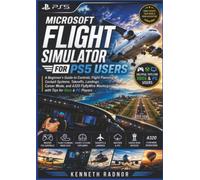 Microsoft Flight Simulator 2024 for PS5 Users: A Beginner's Guide to Controls, Flight Planning, Cockpit Systems, Takeoffs, Landings, Career Mode, and A320 FlyByWire Mastery-with Tips for Xbox & PC