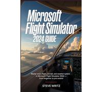 Microsoft flight Simulator 2024 Guide: Master Every Flight, Aircraft, and Weather System in Microsoft Flight Simulator 2024 - From Beginner to Pro Aviator