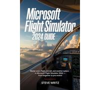 Microsoft flight Simulator 2024 Guide: Master Every Flight, Aircraft, and Weather System in Microsoft Flight Simulator 2024 - From Beginner to Pro Aviator
