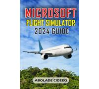 MICROSOFT FLIGHT SIMULATOR 2024 GUIDE: Step-by-Step Controls Setup, Performance Optimization, Flight Training, and Pro Tips for Smooth Takeoffs, Landings, and Realistic Flying