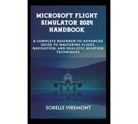 Microsoft Flight Simulator 2024 Handbook: Complete Beginner-to-Advanced Guide to Mastering Flight, Navigation, and Realistic Aviation Techniques