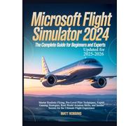 Microsoft Flight Simulator 2024: The Complete Guide for Beginners and Experts: Master Realistic Flying, Pro-Level Pilot Techniques, Expert Gaming ... Secrets for the Ultimate Flight Experience