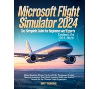Microsoft Flight Simulator 2024: The Complete Guide for Beginners and Experts: Master Realistic Flying, Pro-Level Pilot Techniques, Expert Gaming ... Secrets for the Ultimate Flight Experience