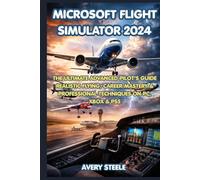 Microsoft Flight Simulator 2024: The Ultimate Advanced Pilot’s Guide - Realistic Flying, Career Mastery & Professional Techniques for PC, Xbox & PS5