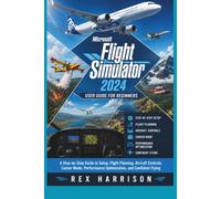 Microsoft Flight Simulator 2024 User Guide for Beginners: A Step-by-Step Guide to Setup, Flight Planning, Aircraft Controls, Career Mode, Performance Optimization, and Confident Flying
