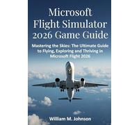 Microsoft flight simulator 2026 game guide: Mastering the skies: The ultimate guide to flying, exploring and thriving in Microsoft flight 2026