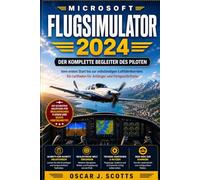 MICROSOFT FLUGSIMULATOR 2024: Der komplette Begleiter des Piloten: Vom ersten Start bis zur vollständigen Luftfahrtkarriere. Ein Leitfaden für Anfänger und Fortgeschrittene