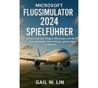 MICROSOFT FLUGSIMULATOR 2024 SPIELFÜHRER: Beherrsche das Fliegen, Missionen und den Karrieremodus mit einfacher, praxisnaher Anleitung.