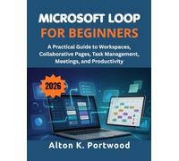 Microsoft Loop for Beginners: A Practical Guide to Workspaces, Collaborative Pages, Task Management, Meetings, and Productivity