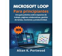 Microsoft Loop Para principiantes: Una guía práctica sobre espacios de trabajo, páginas colaborativas, gestión de tareas, reuniones y productividad.