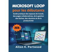 Microsoft Loop pour les débutants: Guide pratique des espaces de travail, des pages collaboratives, de la gestion des tâches, des réunions et de la productivité