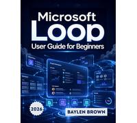 Microsoft Loop User Guide for Beginners: The Complete Step-by-Step Manual for Team Collaboration, Workspaces, and Productivity