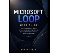 Microsoft Loop User Guide: How to Organize Ideas, Streamline Workflows, and Boost Team Productivity with Workspaces