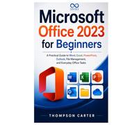 Microsoft Office 2023 for Beginners: A Practical Guide to Word, Excel, PowerPoint, Outlook, File Management, and Everyday Office Tasks