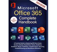 Microsoft Office 365 Complete Handbook: A Practical Guide to Mastering MS Word, Excel, Access, Outlook, PowerPoint, Teams, OneDrive, OneNote, Skype, ... Troubleshooting and Workflows Efficiency