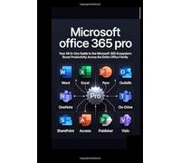 Microsoft office 365 pro: Your All-in-One Guide to the Microsoft 365 Ecosystem: Boost Productivity Across the Entire Office Family