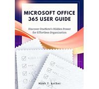 MICROSOFT OFFICE 365 USER GUIDE: Discover OneNote’s Hidden Power for Effortless Organization